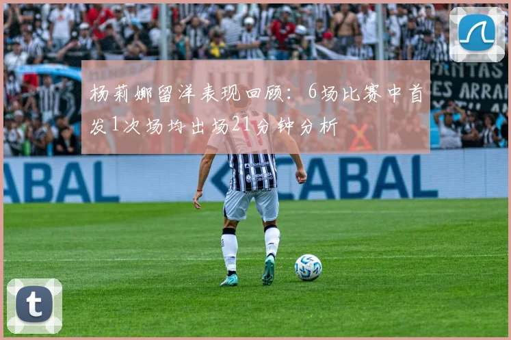 杨莉娜留洋表现回顾：6场比赛中首发1次场均出场21分钟分析
