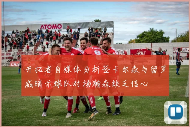 开拓者自媒体分析签卡尔森与留罗威暗示球队对杨瀚森缺乏信心