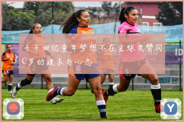 卡卡回忆童年梦想不在金球奖赞同C罗的追求与心态