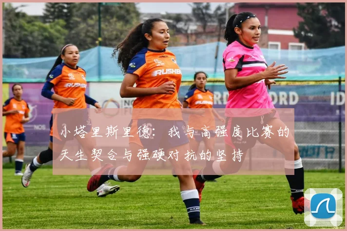 小塔里斯里德：我与高强度比赛的天生契合与强硬对抗的坚持