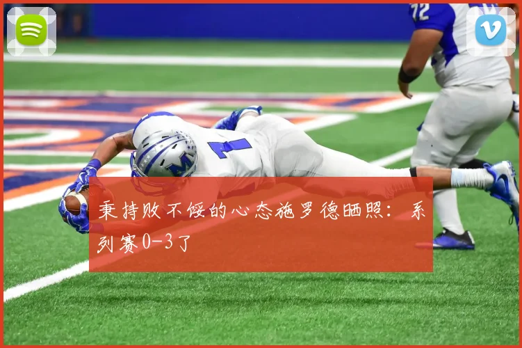 秉持败不馁的心态施罗德晒照：系列赛0-3了