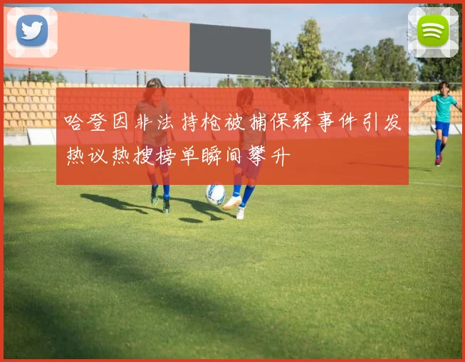 哈登因非法持枪被捕保释事件引发热议热搜榜单瞬间攀升