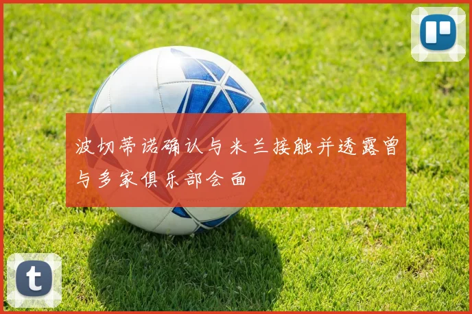 波切蒂诺确认与米兰接触并透露曾与多家俱乐部会面