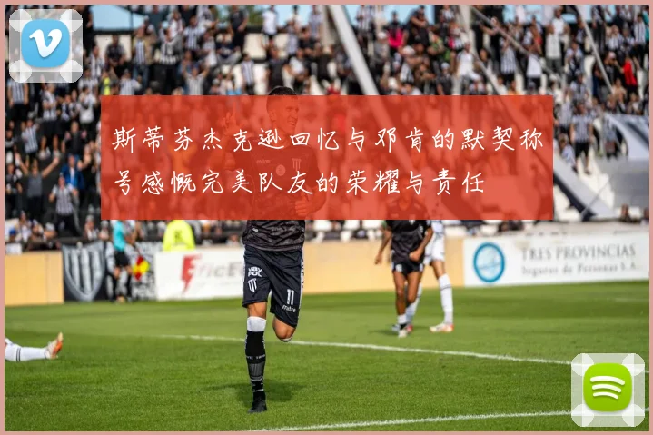 斯蒂芬杰克逊回忆与邓肯的默契称号感慨完美队友的荣耀与责任