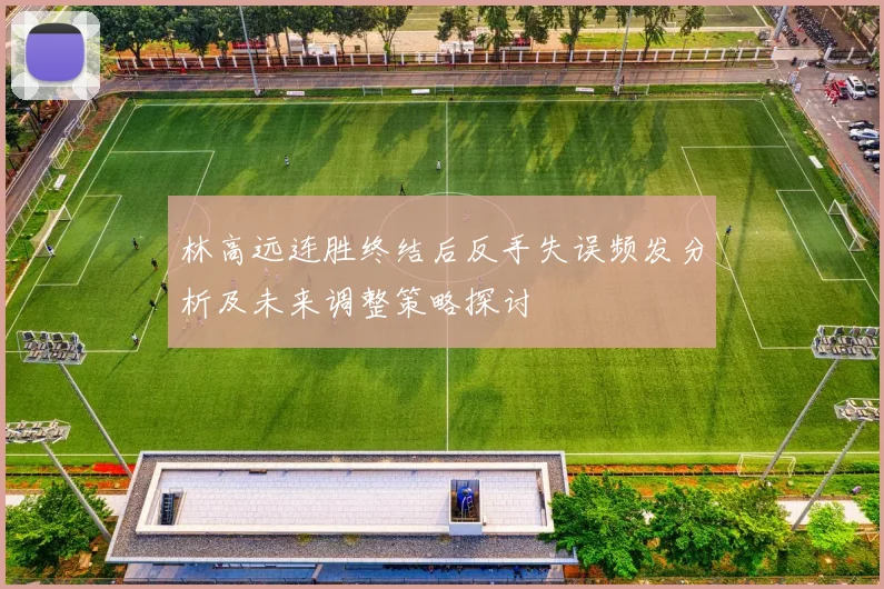 林高远连胜终结后反手失误频发分析及未来调整策略探讨