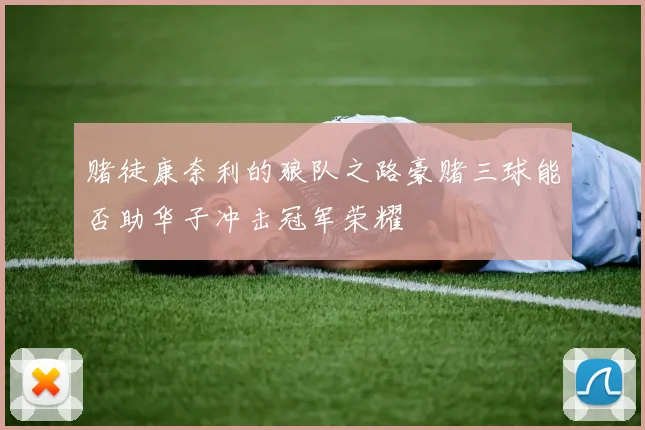 赌徒康奈利的狼队之路豪赌三球能否助华子冲击冠军荣耀
