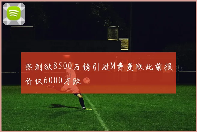 热刺欲8500万镑引进M费曼联此前报价仅6000万欧