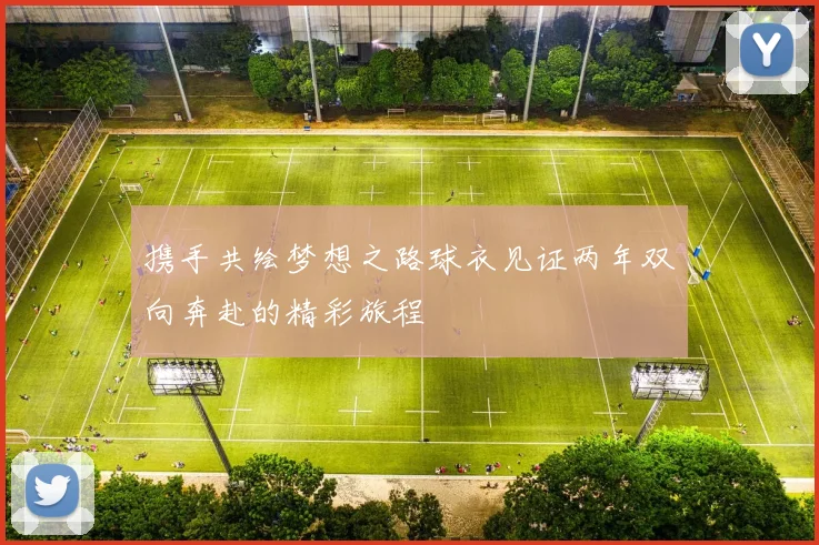 携手共绘梦想之路球衣见证两年双向奔赴的精彩旅程